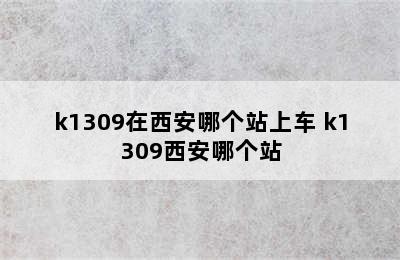 k1309在西安哪个站上车 k1309西安哪个站